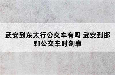 武安到东太行公交车有吗 武安到邯郸公交车时刻表